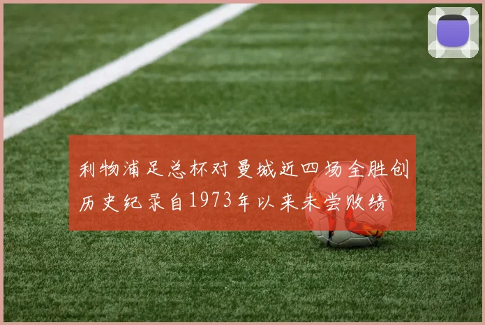 利物浦足总杯对曼城近四场全胜创历史纪录自1973年以来未尝败绩