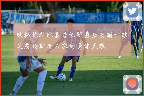 铁林称科比靠苦练跻身历史前十缺乏詹姆斯与文班的身体天赋