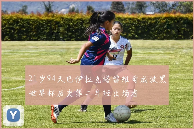 21岁94天巴伊拉克塔雷维奇成波黑世界杯历史第二年轻出场者