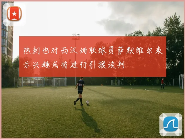 热刺也对西汉姆联球员萨默维尔表示兴趣或将进行引援谈判