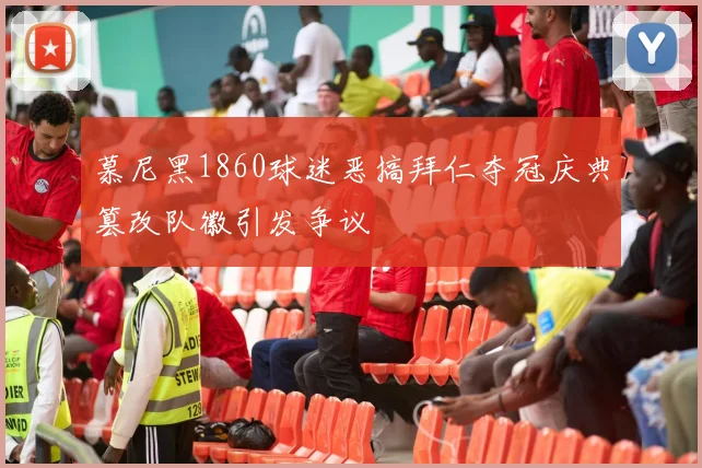 慕尼黑1860球迷恶搞拜仁夺冠庆典篡改队徽引发争议