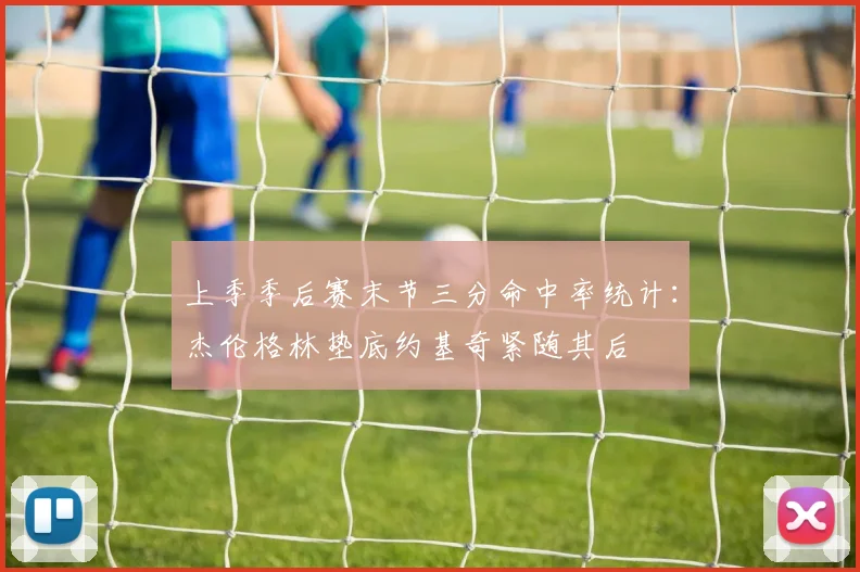 上季季后赛末节三分命中率统计：杰伦格林垫底约基奇紧随其后