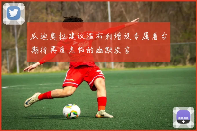 瓜迪奥拉建议温布利增设专属看台期待再度光临的幽默发言