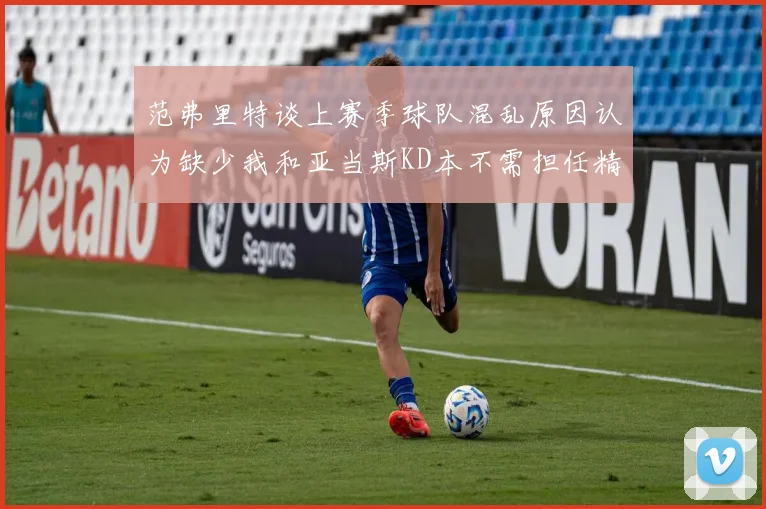 范弗里特谈上赛季球队混乱原因认为缺少我和亚当斯KD本不需担任精神领袖