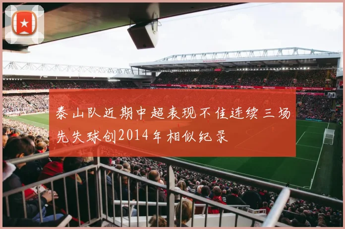 泰山队近期中超表现不佳连续三场先失球创2014年相似纪录
