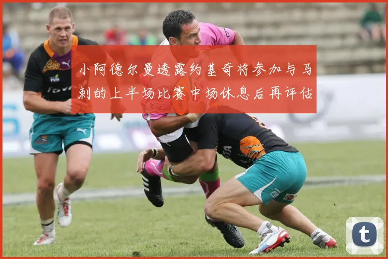小阿德尔曼透露约基奇将参加与马刺的上半场比赛中场休息后再评估状态