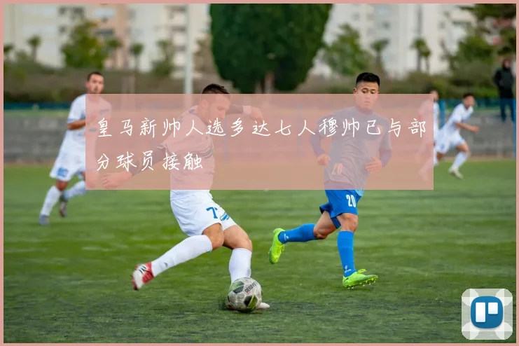 皇马新帅人选多达七人穆帅已与部分球员接触