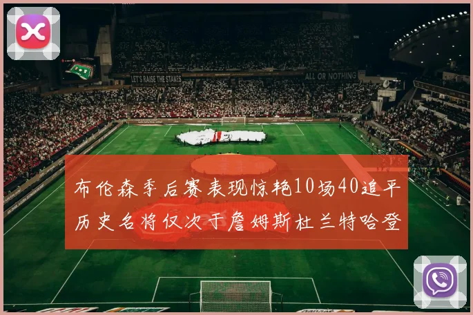 布伦森季后赛表现惊艳10场40追平历史名将仅次于詹姆斯杜兰特哈登