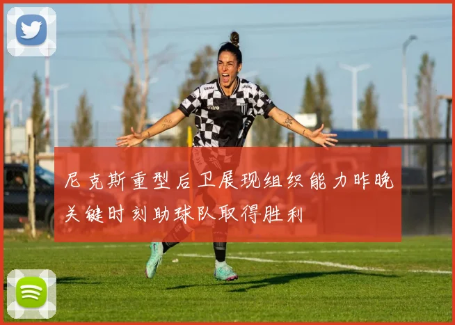 尼克斯重型后卫展现组织能力昨晚关键时刻助球队取得胜利