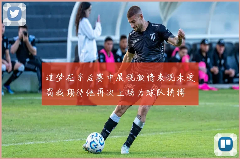 追梦在季后赛中展现激情表现未受罚我期待他再次上场为球队拼搏